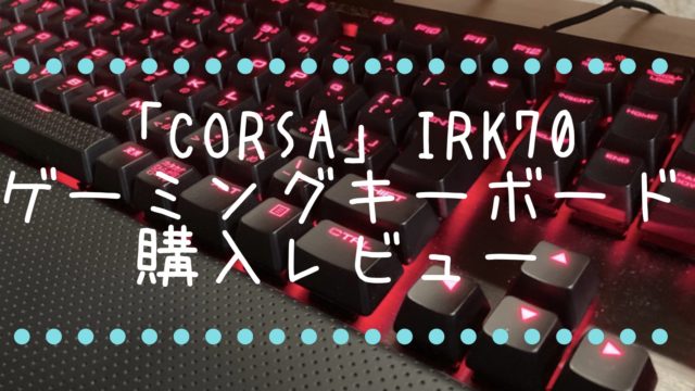 「CorsairK70LUXCherryMXRedゲーミングキーボード」レビュー